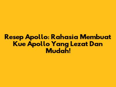 Resep Apollo: Rahasia Membuat Kue Apollo Yang Lezat Dan Mudah!
