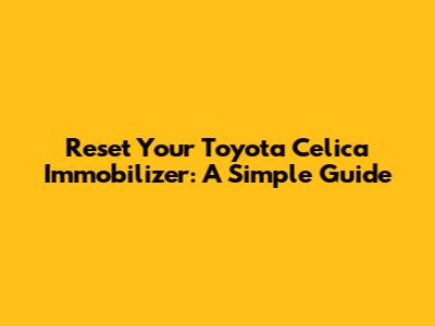 Reset Your Toyota Celica Immobilizer: A Simple Guide