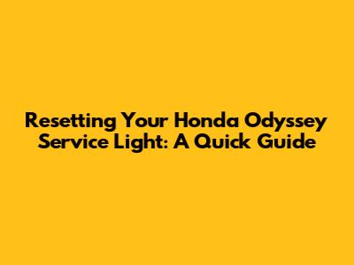 Resetting Your Honda Odyssey Service Light: A Quick Guide