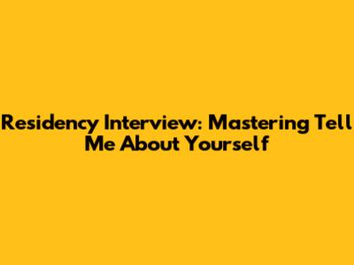 Residency Interview: Mastering 'Tell Me About Yourself'
