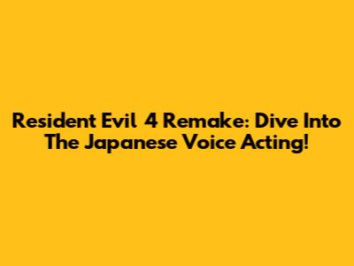 Resident Evil 4 Remake: Dive Into The Japanese Voice Acting!