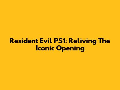 Resident Evil PS1: Reliving The Iconic Opening