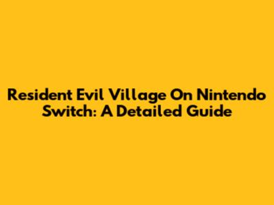 Resident Evil Village On Nintendo Switch: A Detailed Guide