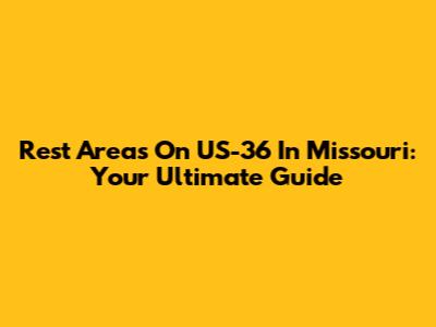 Rest Areas On US-36 In Missouri: Your Ultimate Guide