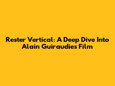 Rester Vertical: A Deep Dive Into Alain Guiraudie's Film