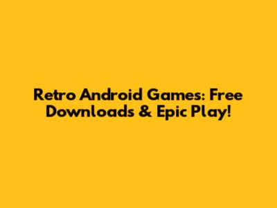 Retro Android Games: Free Downloads & Epic Play!