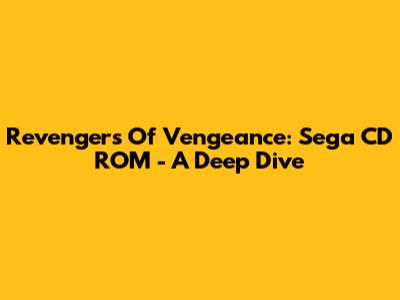 Revengers Of Vengeance: Sega CD ROM - A Deep Dive
