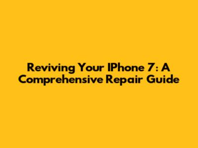 Reviving Your IPhone 7: A Comprehensive Repair Guide