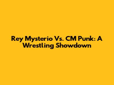 Rey Mysterio Vs. CM Punk: A Wrestling Showdown