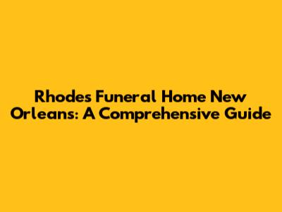 Rhodes Funeral Home New Orleans: A Comprehensive Guide
