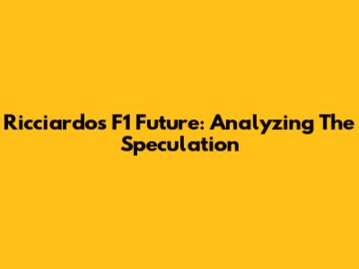 Ricciardo's F1 Future: Analyzing The Speculation