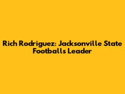Rich Rodriguez: Jacksonville State Football's Leader