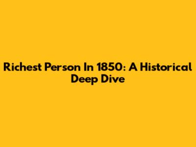 Richest Person In 1850: A Historical Deep Dive