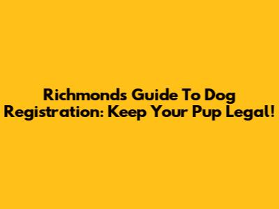 Richmond's Guide To Dog Registration: Keep Your Pup Legal!
