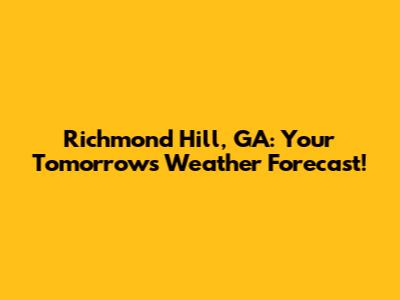 Richmond Hill, GA: Your Tomorrow's Weather Forecast!