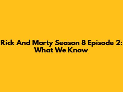 Rick And Morty Season 8 Episode 2: What We Know