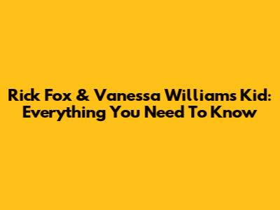 Rick Fox & Vanessa Williams' Kid: Everything You Need To Know