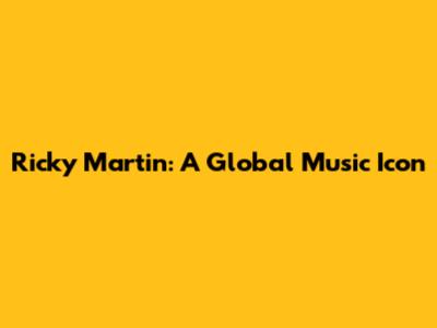 Ricky Martin: A Global Music Icon