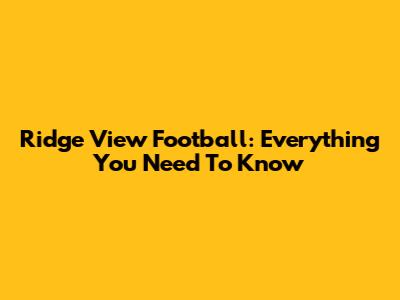 Ridge View Football: Everything You Need To Know