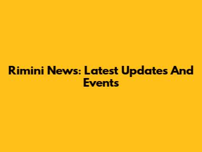 Rimini News: Latest Updates And Events