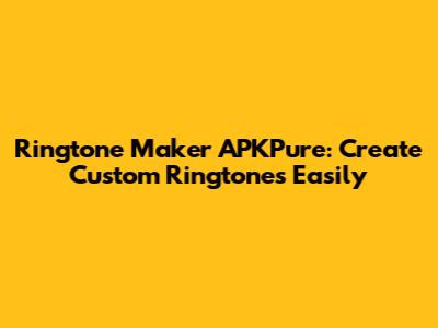 Ringtone Maker APKPure: Create Custom Ringtones Easily