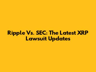 Ripple Vs. SEC: The Latest XRP Lawsuit Updates