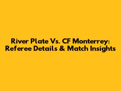 River Plate Vs. CF Monterrey: Referee Details & Match Insights