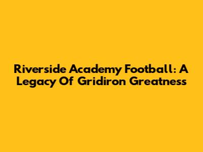 Riverside Academy Football: A Legacy Of Gridiron Greatness