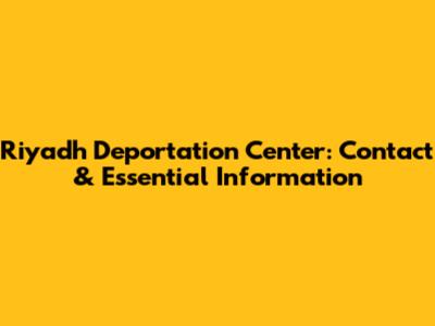 Riyadh Deportation Center: Contact & Essential Information