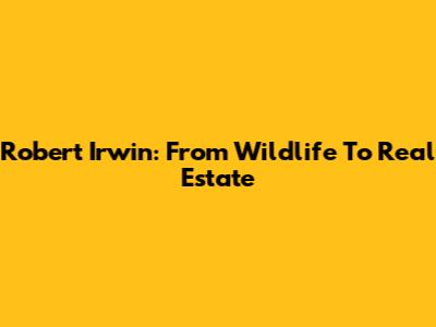 Robert Irwin: From Wildlife To Real Estate