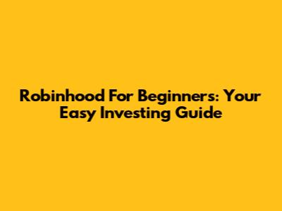 Robinhood For Beginners: Your Easy Investing Guide
