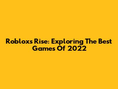 Roblox's Rise: Exploring The Best Games Of 2022