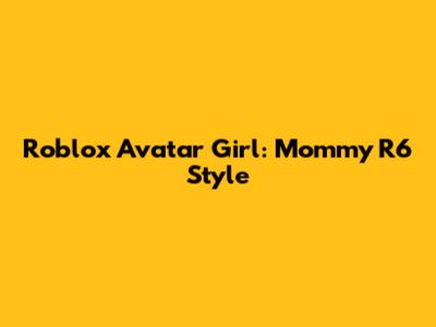 Roblox Avatar Girl: Mommy R6 Style