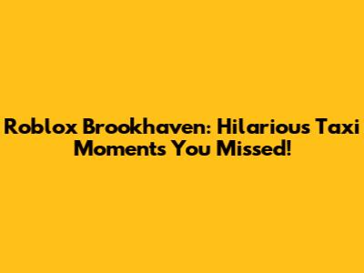 Roblox Brookhaven: Hilarious Taxi Moments You Missed!