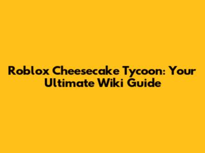 Roblox Cheesecake Tycoon: Your Ultimate Wiki Guide
