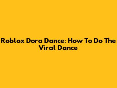Roblox Dora Dance: How To Do The Viral Dance