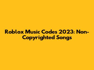 Roblox Music Codes 2023: Non-Copyrighted Songs