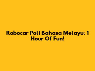 Robocar Poli Bahasa Melayu: 1 Hour Of Fun!