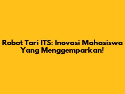 Robot Tari ITS: Inovasi Mahasiswa Yang Menggemparkan!