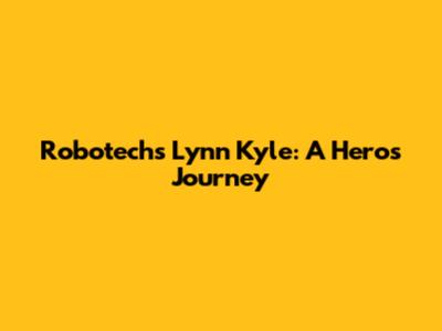 Robotech's Lynn Kyle: A Hero's Journey