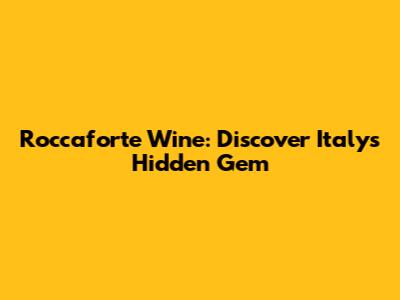 Roccaforte Wine: Discover Italy's Hidden Gem