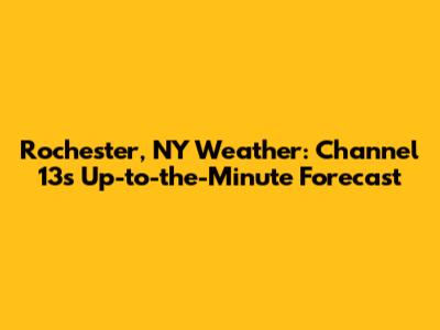 Rochester, NY Weather: Channel 13's Up-to-the-Minute Forecast