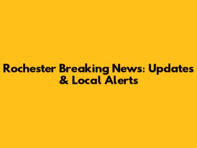 Rochester Breaking News: Updates & Local Alerts
