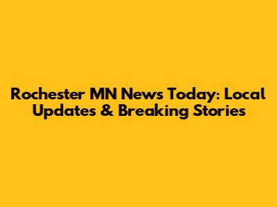 Rochester MN News Today: Local Updates & Breaking Stories