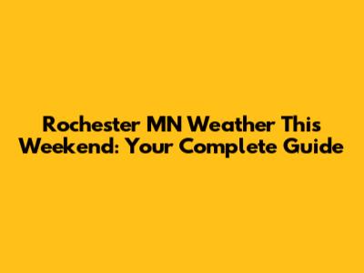 Rochester MN Weather This Weekend: Your Complete Guide