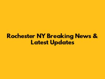 Rochester NY Breaking News & Latest Updates