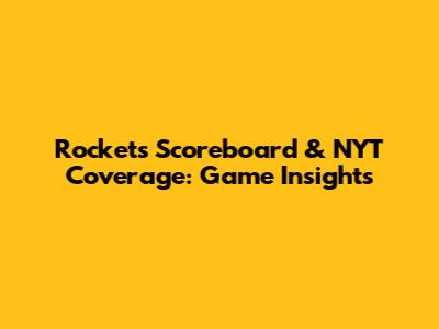 Rockets Scoreboard & NYT Coverage: Game Insights