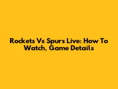 Rockets Vs Spurs Live: How To Watch, Game Details