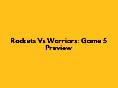 Rockets Vs Warriors: Game 5 Preview