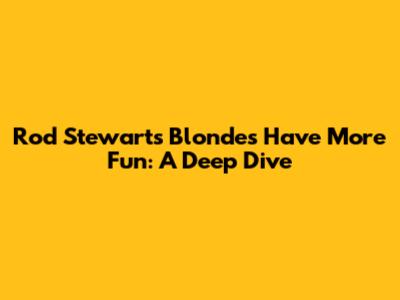 Rod Stewart's 'Blondes Have More Fun': A Deep Dive